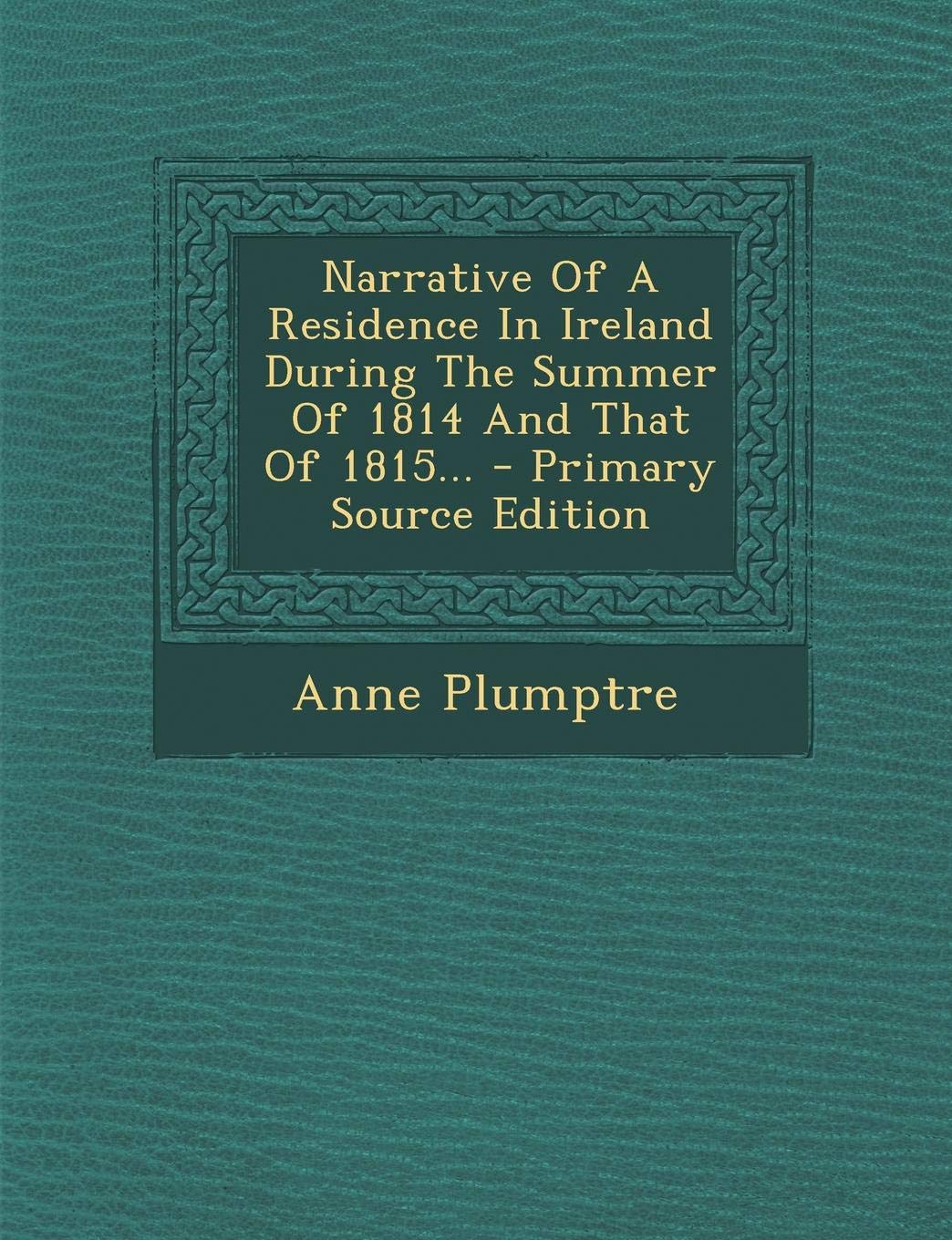 Narrative of a Residence in Ireland During the Summer of 1814 and That of 1815... - Primary Source Edition Politics & History