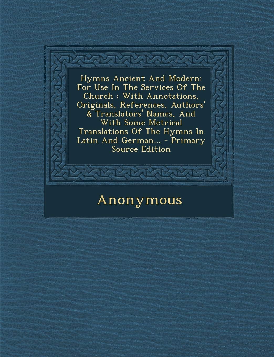 Hymns Ancient and Modern: For Use in the Services of the Church: With Annotations, Originals, References, Authors' & Translators' Names, and with Some ... of the Hymns in Latin and German... Politics & History