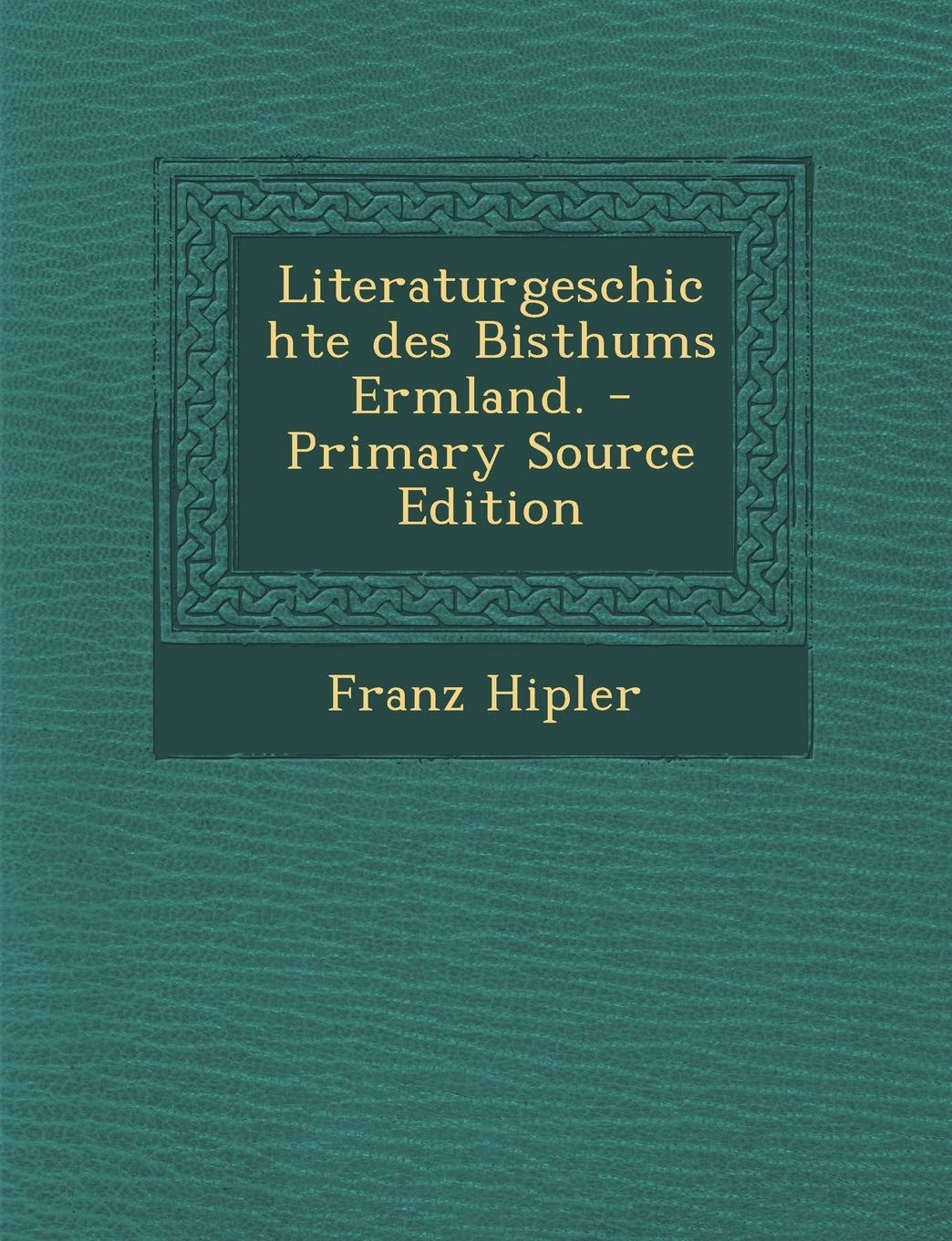 Literaturgeschichte Des Bisthums Ermland. - Primary Source Edition Politics & History