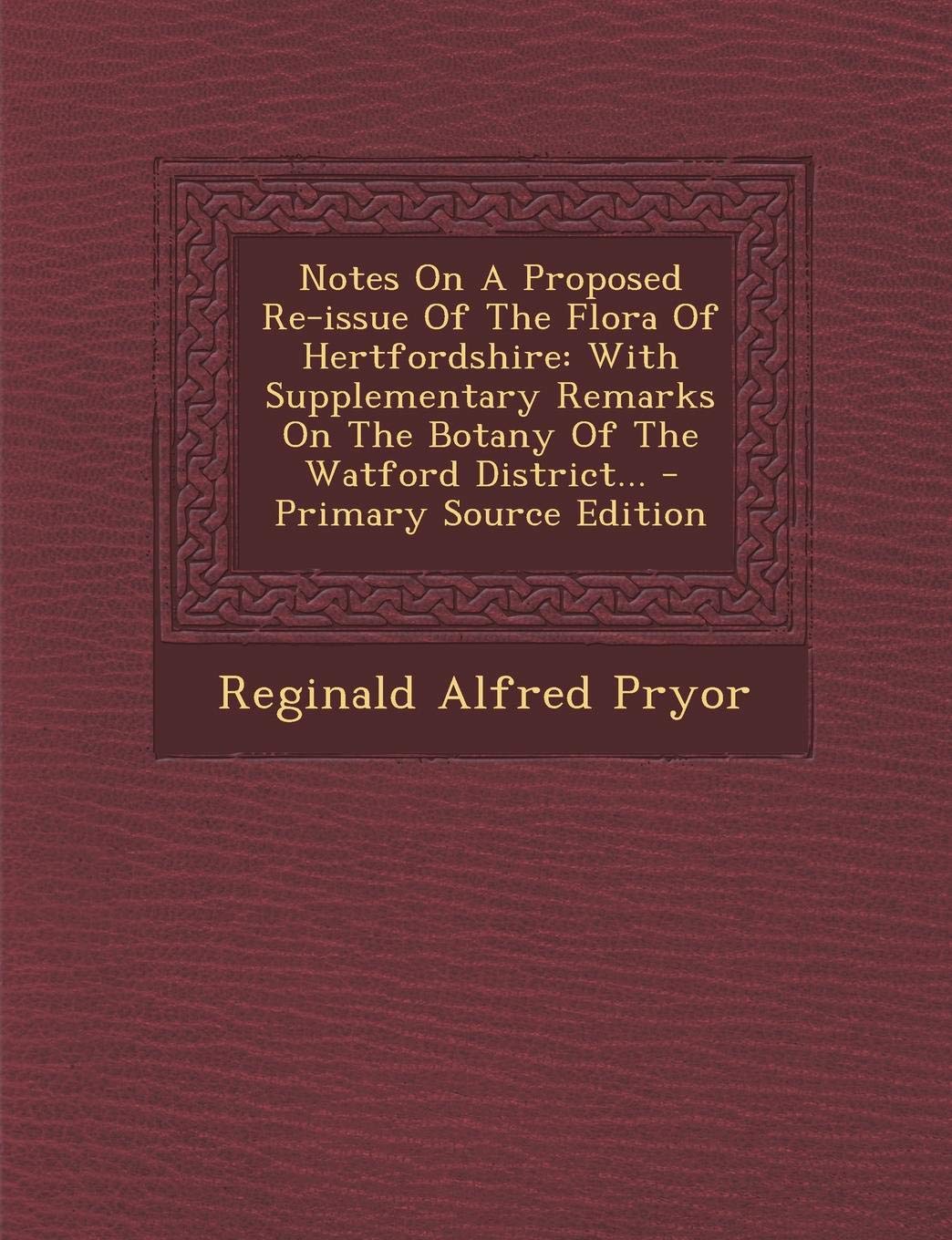 Notes on a Proposed Re-Issue of the Flora of Hertfordshire: With Supplementary Remarks on the Botany of the Watford District... Natural Sciences