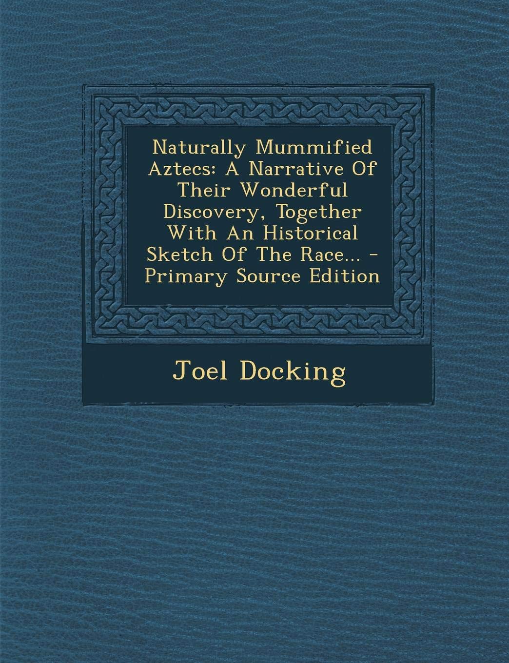 Naturally Mummified Aztecs: A Narrative of Their Wonderful Discovery, Together with an Historical Sketch of the Race... Politics & History