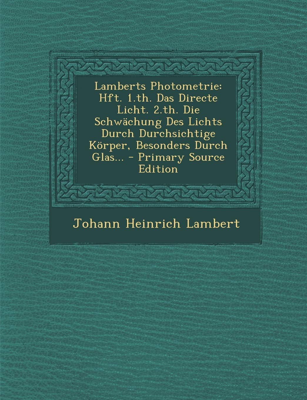 Lamberts Photometrie: Hft. 1.Th. Das Directe Licht. 2.Th. Die Schwachung Des Lichts Durch Durchsichtige Korper, Besonders Durch Glas... - Primary Source Edition Politics & History