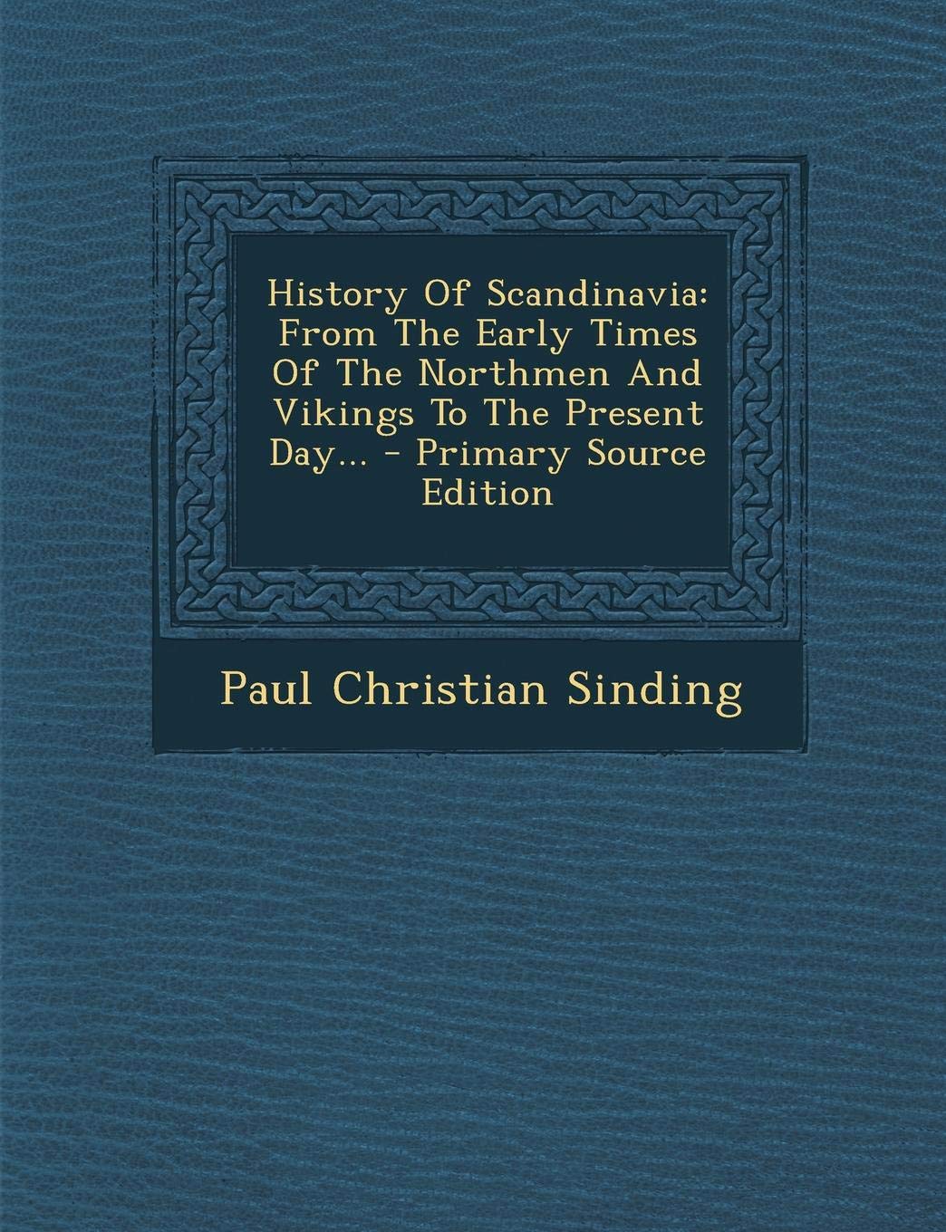 History of Scandinavia: From the Early Times of the Northmen and Vikings to the Present Day Politics & History