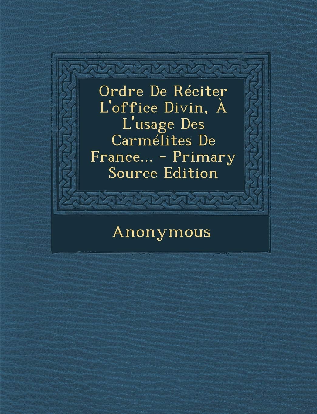 Ordre De Réciter L'office Divin, À L'usage Des Carmélites De France... - Primary Source Edition Politics & History