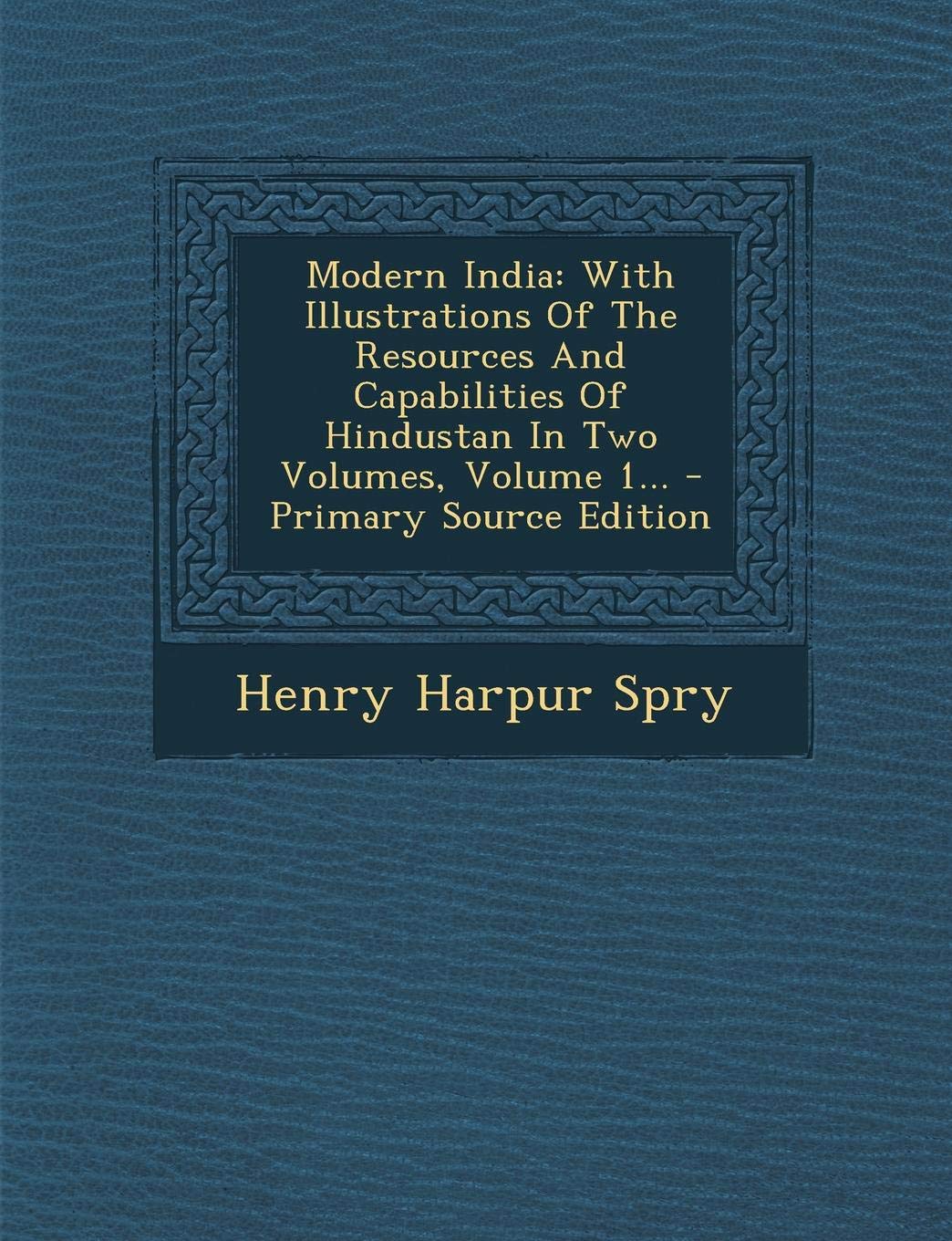 Modern India: With Illustrations of the Resources and Capabilities of Hindustan in Two Volumes, Volume 1... Politics & History