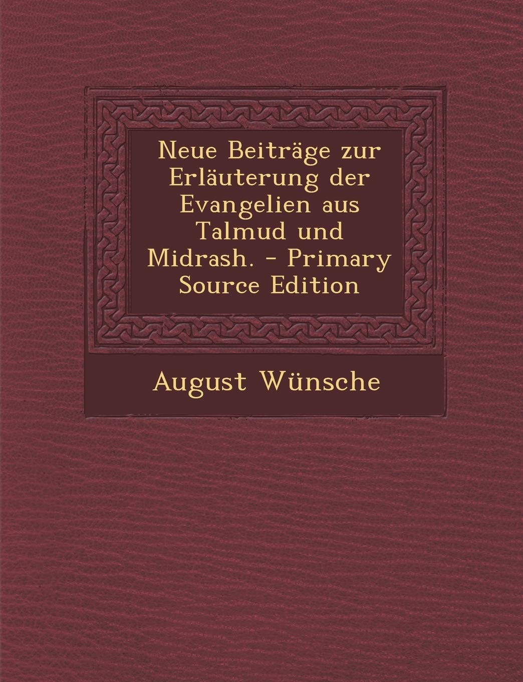 Neue Beitrage Zur Erlauterung Der Evangelien Aus Talmud Und Midrash. - Primary Source Edition Politics & History