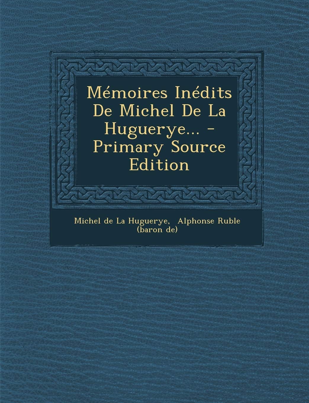 Mémoires Inédits De Michel De La Huguerye... - Primary Source Edition Politics & History