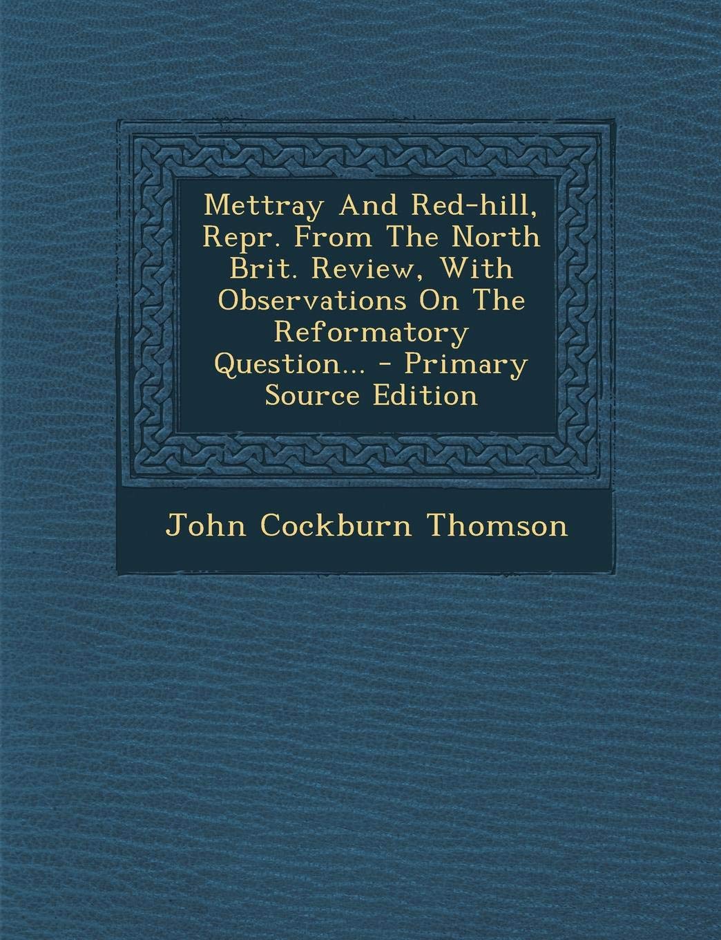 Mettray and Red-Hill, Repr. from the North Brit. Review, with Observations on the Reformatory Question... - Primary Source Edition Politics & History
