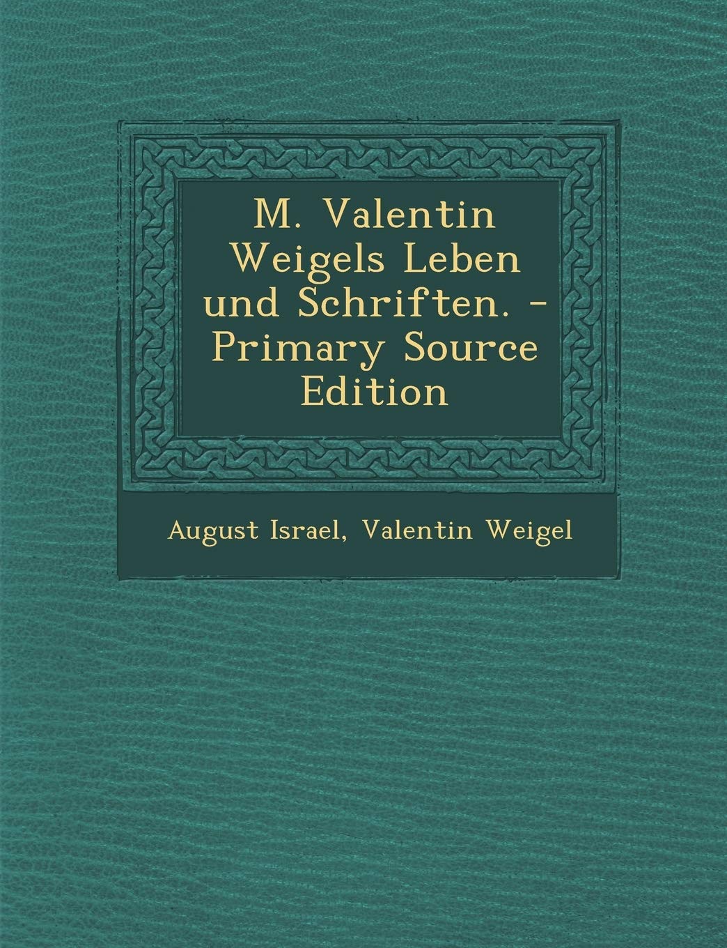 M. Valentin Weigels Leben Und Schriften. - Primary Source Edition Politics & History
