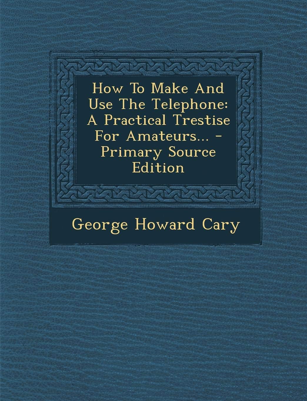 How to Make and Use the Telephone: A Practical Trestise for Amateurs... Politics & History