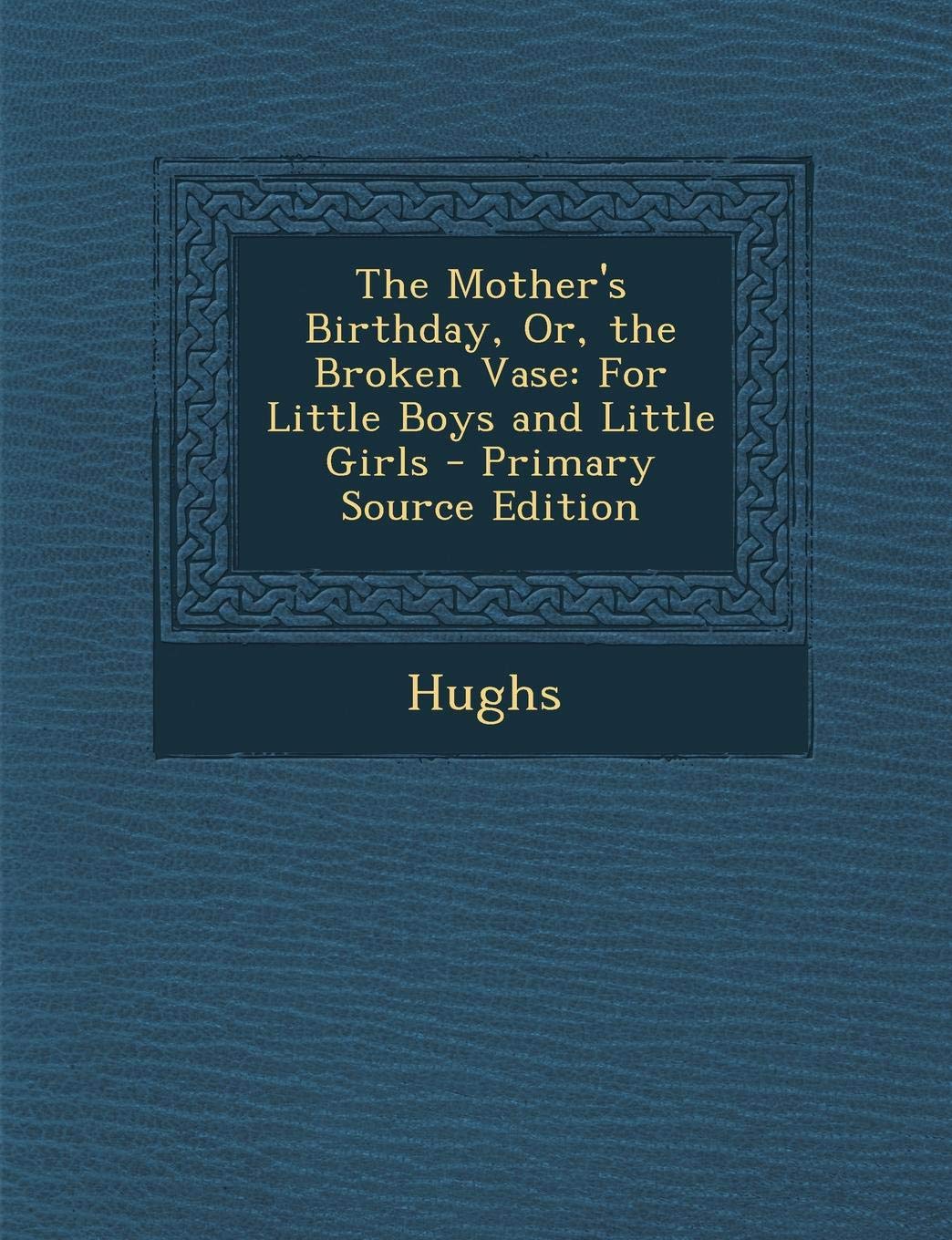 The Mother's Birthday, Or, the Broken Vase: For Little Boys and Little Girls book