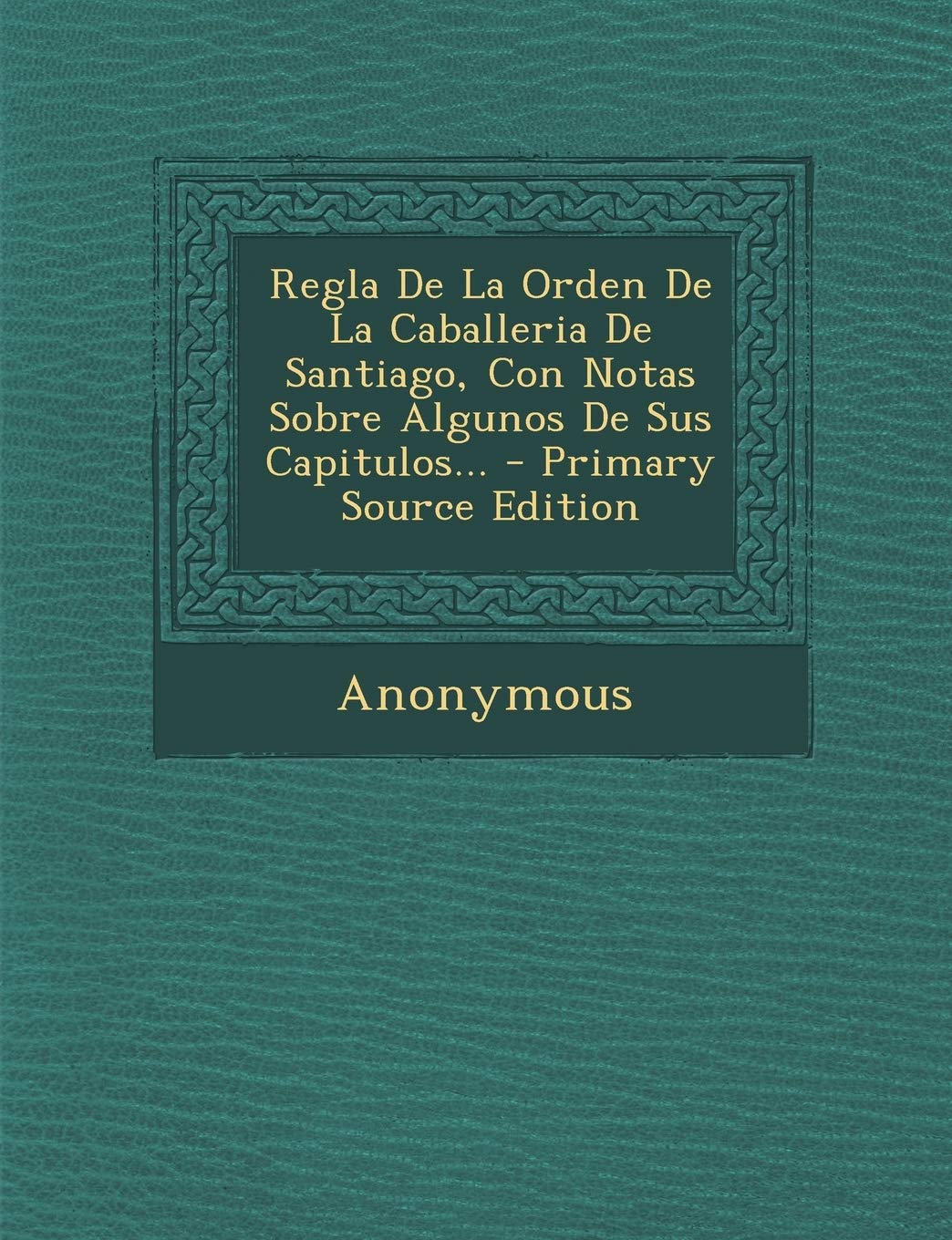 Regla De La Orden De La Caballeria De Santiago, Con Notas Sobre Algunos De Sus Capitulos... Politics & History