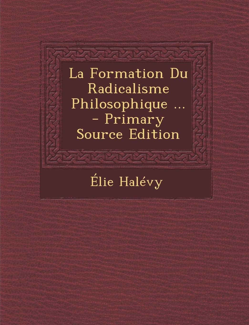 La Formation Du Radicalisme Philosophique ... - Primary Source Edition Politics & History