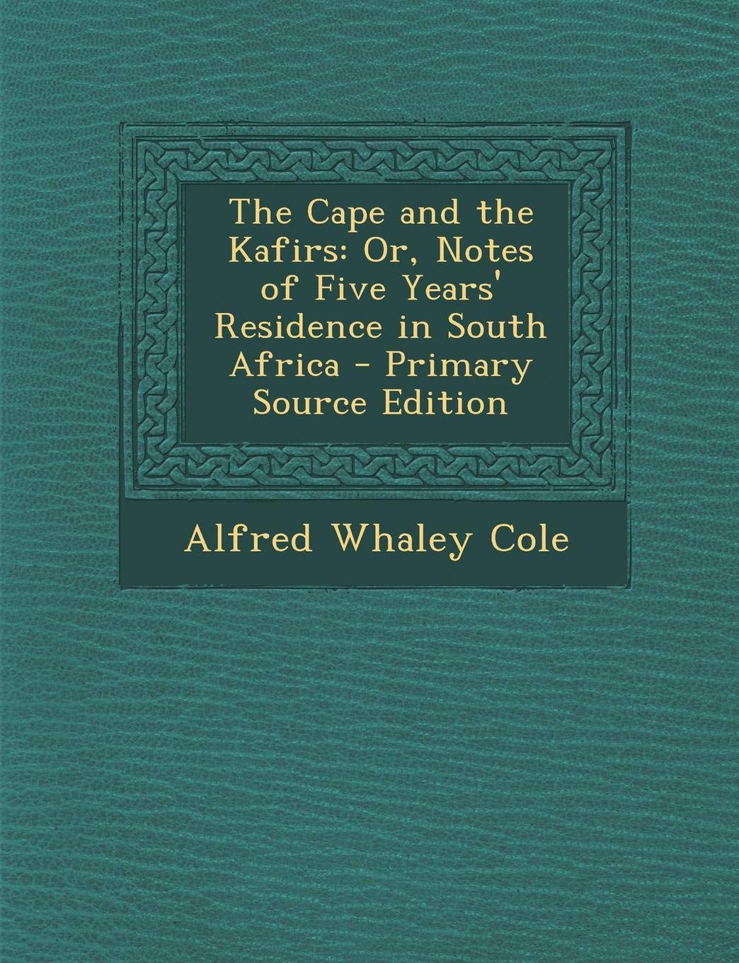 The Cape and the Kafirs: Or, Notes of Five Years' Residence in South Africa - Primary Source Edition Politics & History