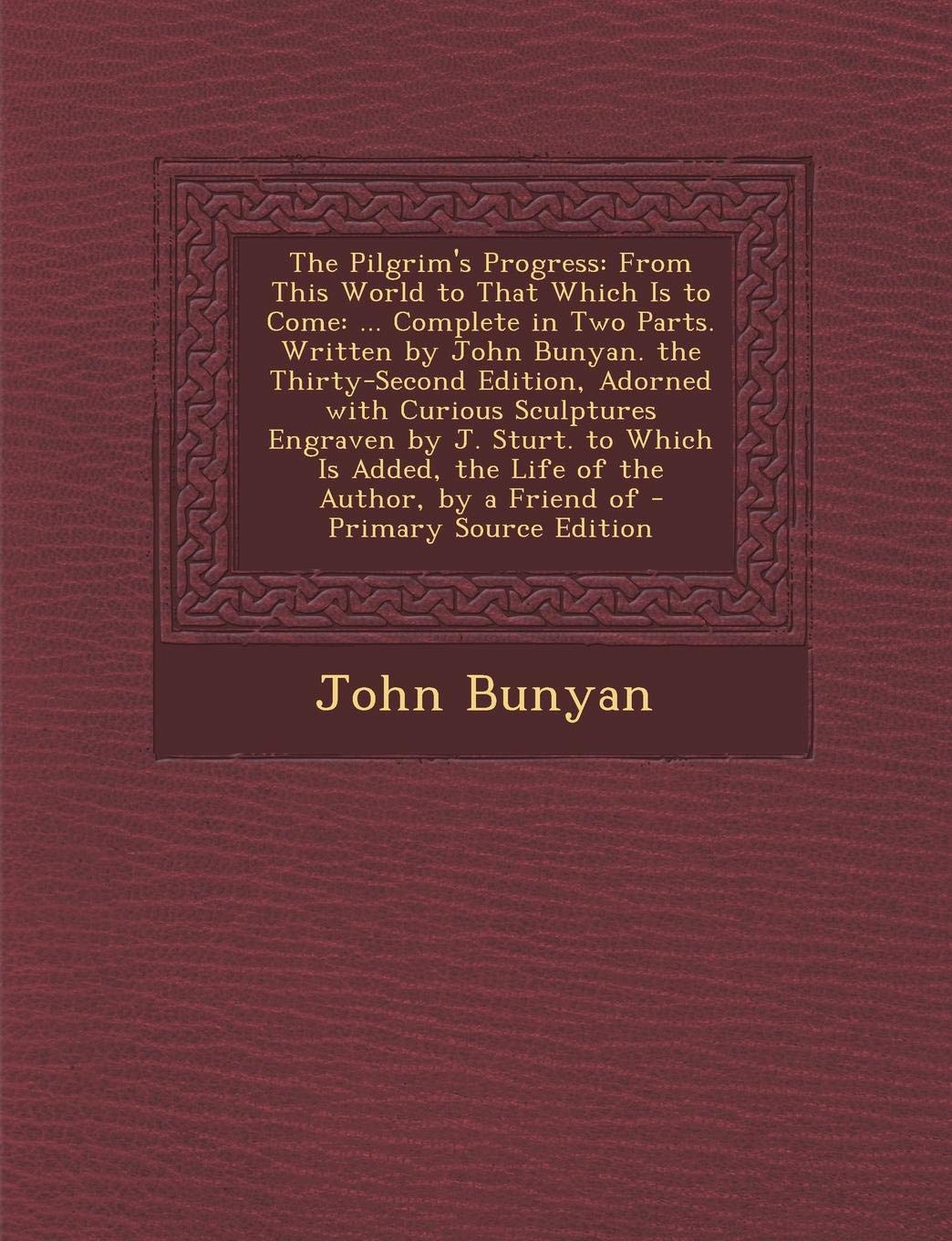 The Pilgrim's Progress: From This World to That Which Is to Come: ... Complete in Two Parts. Written by John Bunyan. the Thirty-Second Edition, ... Added, the Life of the Author, by a Friend of Contemporary literature