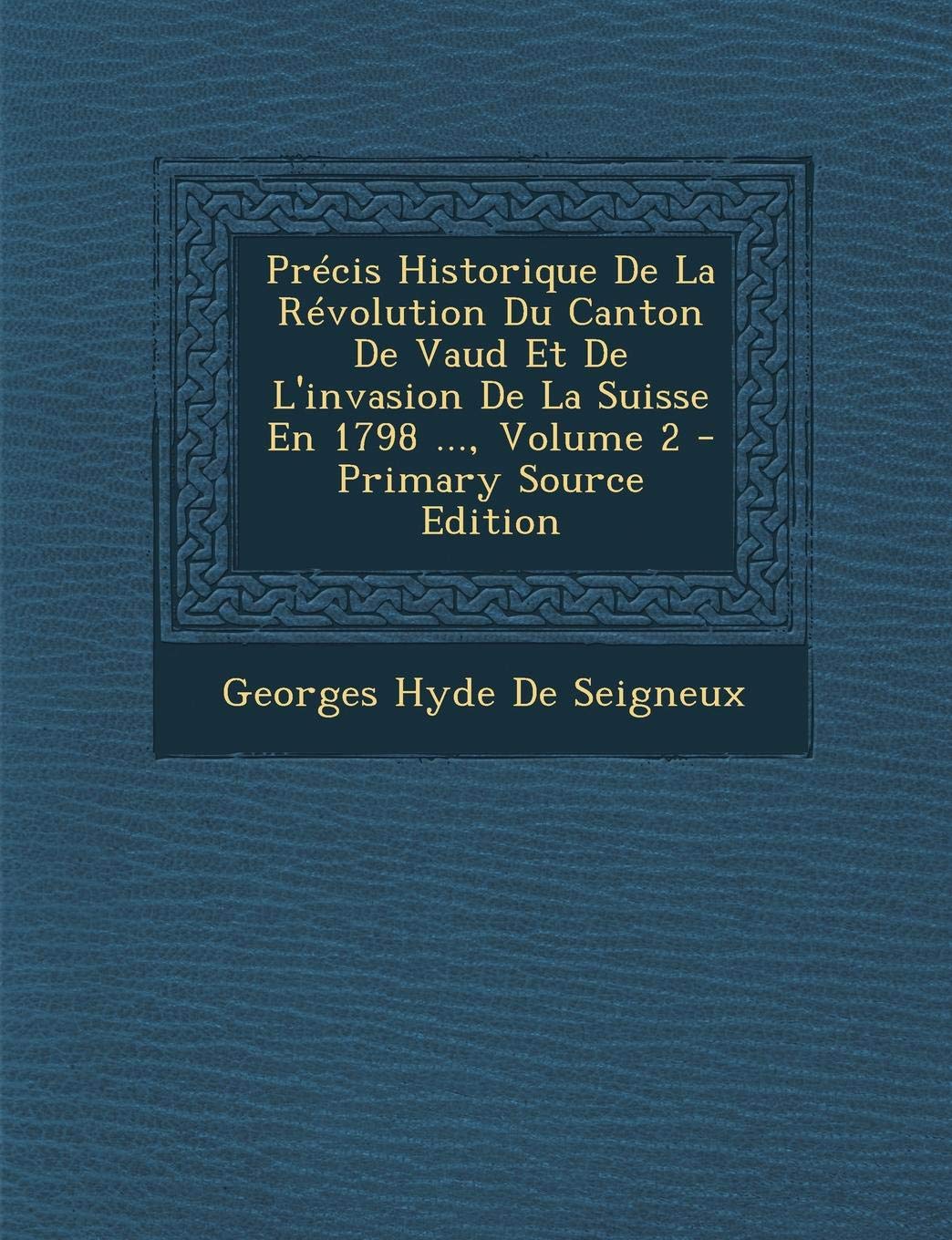 Precis Historique de La Revolution Du Canton de Vaud Et de L'Invasion de La Suisse En 1798 ..., Volume 2 - Primary Source Edition Politics & History