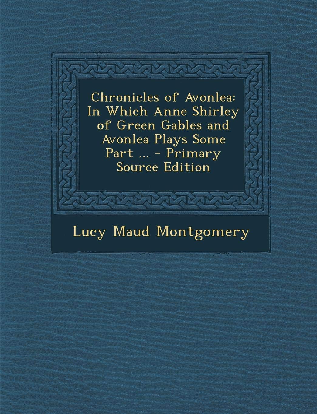 Chronicles of Avonlea: In Which Anne Shirley of Green Gables and Avonlea Plays Some Part ... Classics