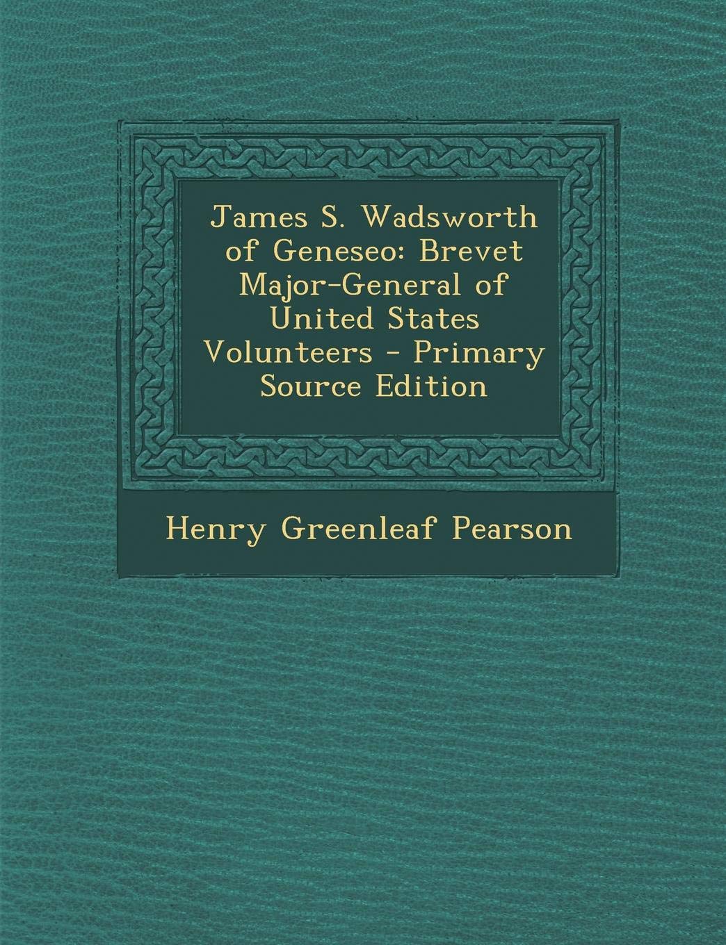 James S. Wadsworth of Geneseo: Brevet Major-General of United States Volunteers Memories