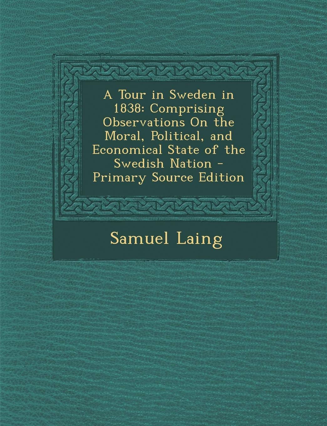 A Tour in Sweden in 1838: Comprising Observations on the Moral, Political, and Economical State of the Swedish Nation Business, Finance & Career
