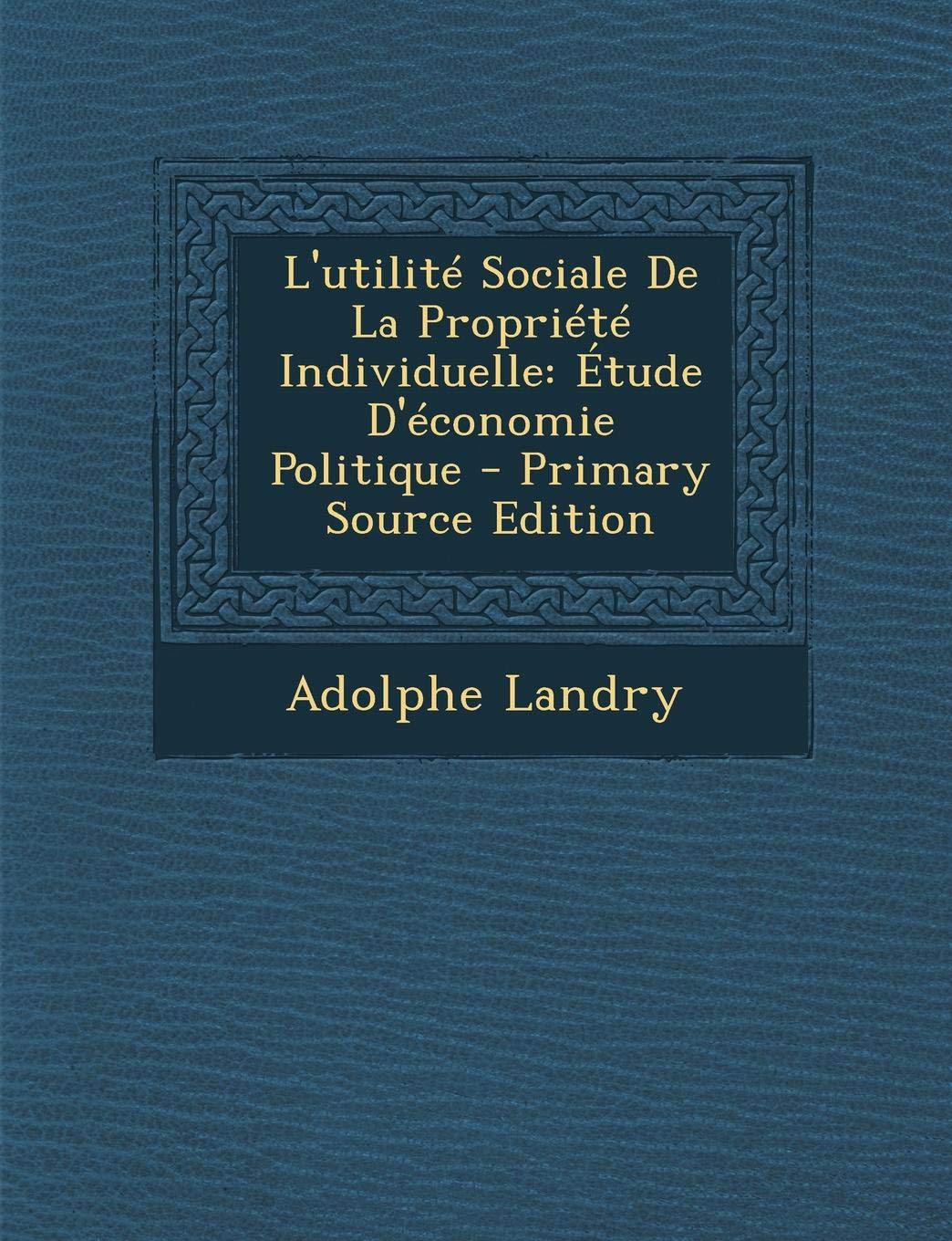 L'Utilite Sociale de La Propriete Individuelle: Etude D'Economie Politique - Primary Source Edition Business, Finance & Career