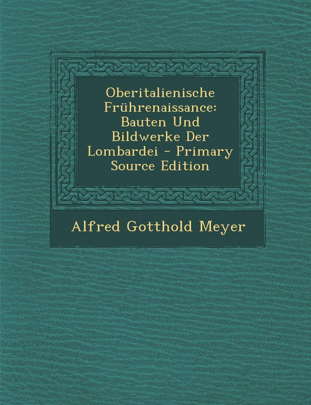 Oberitalienische Fruhrenaissance: Bauten Und Bildwerke Der Lombardei Architecture