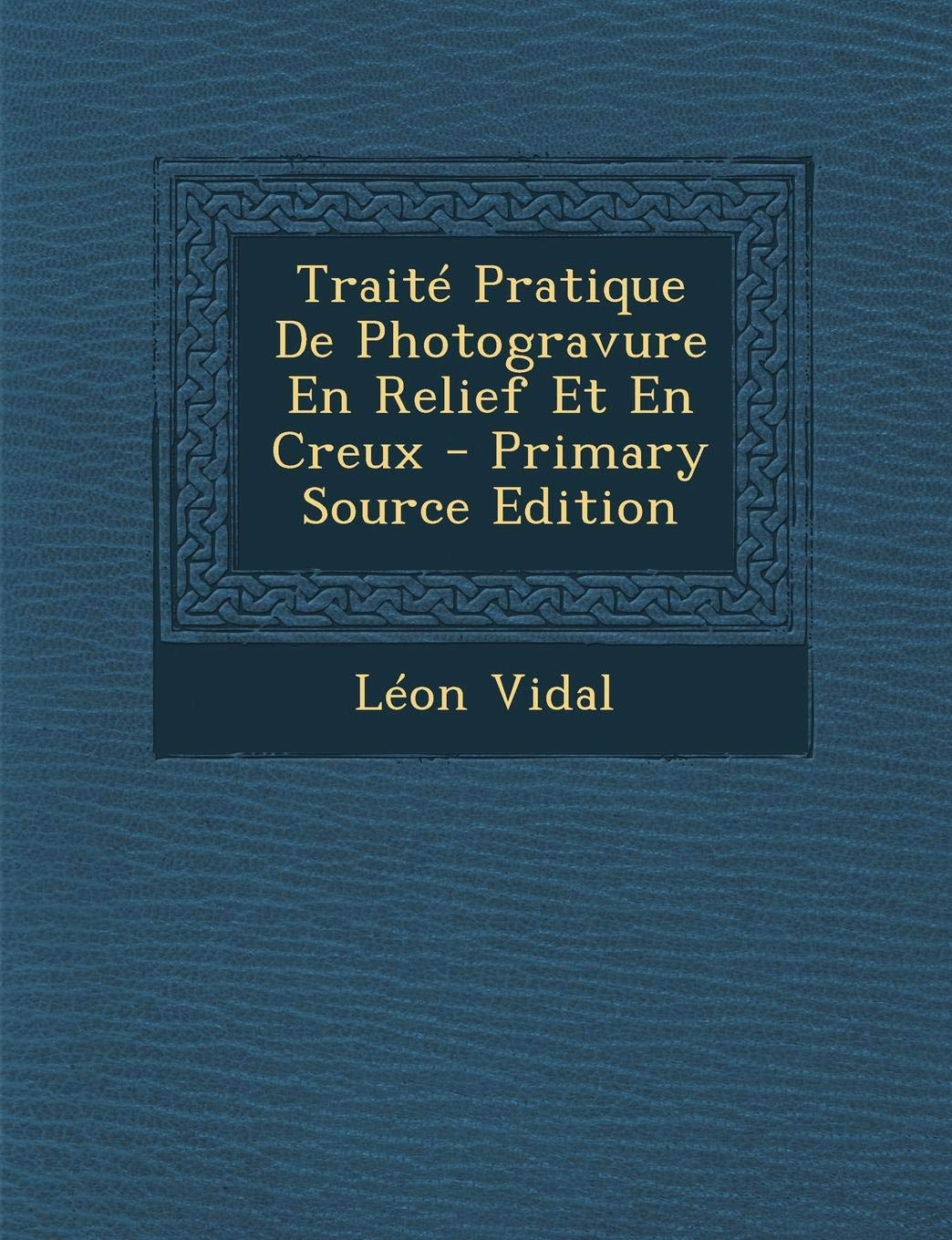 Traite Pratique de Photogravure En Relief Et En Creux - Primary Source Edition Film, Art & Culture