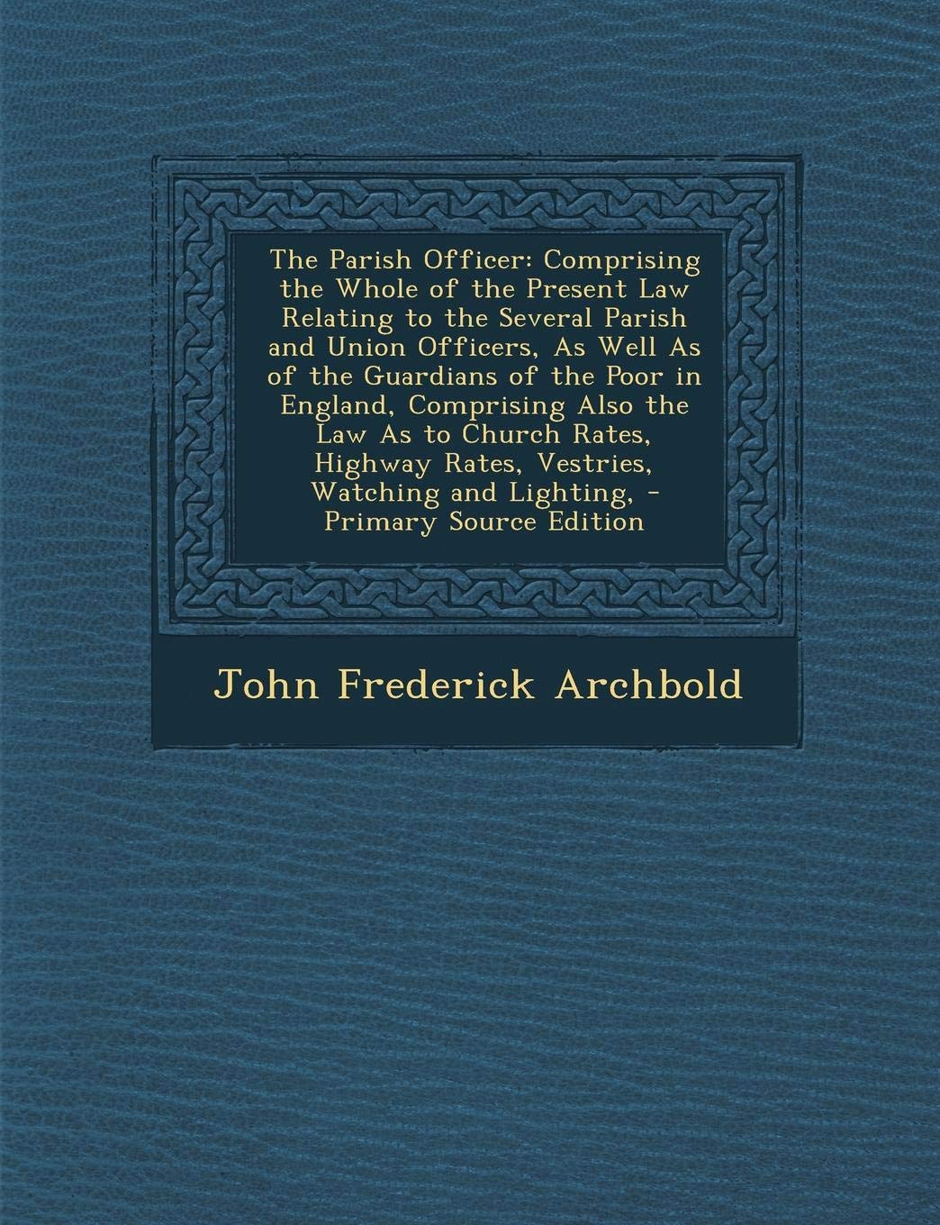 The Parish Officer: Comprising the Whole of the Present Law Relating to the Several Parish and Union Officers, as Well as of the Guardians Law