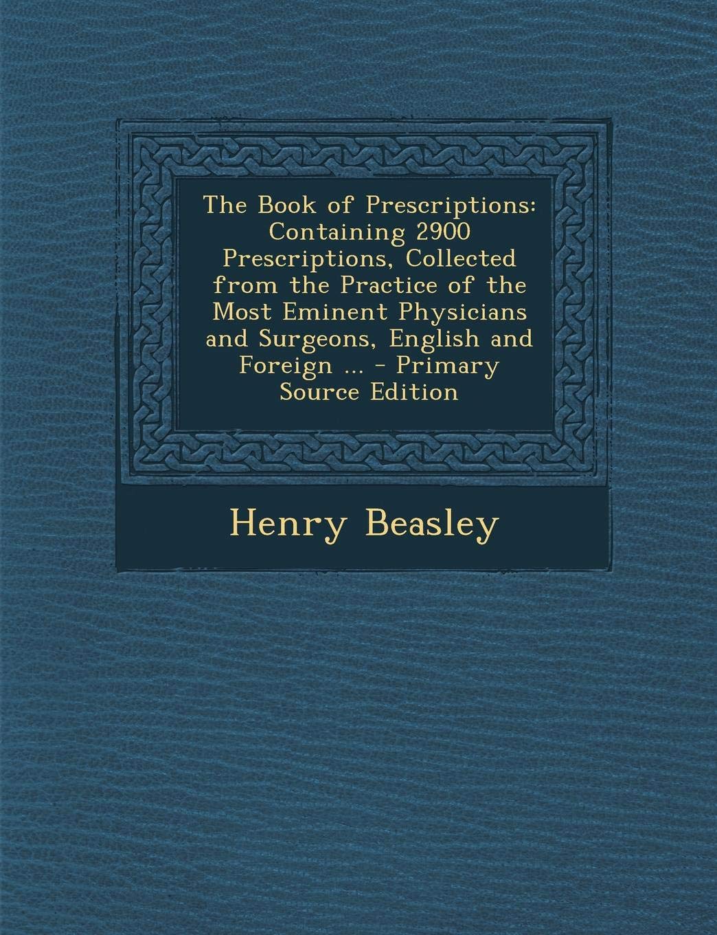 The Book of Prescriptions: Containing 2900 Prescriptions, Collected from the Practice of the Most Eminent Physicians and Surgeons, English and Foreign ... - Primary Source Edition Politics & History