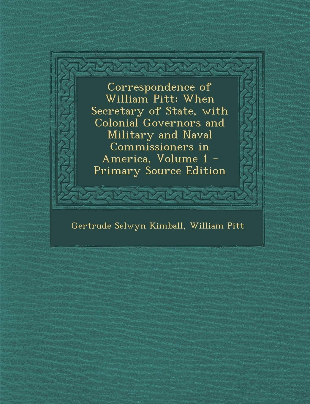 Correspondence of William Pitt: When Secretary of State, with Colonial Governors and Military and Naval Commissioners in America, Volume 1 - Primary S Politics & History
