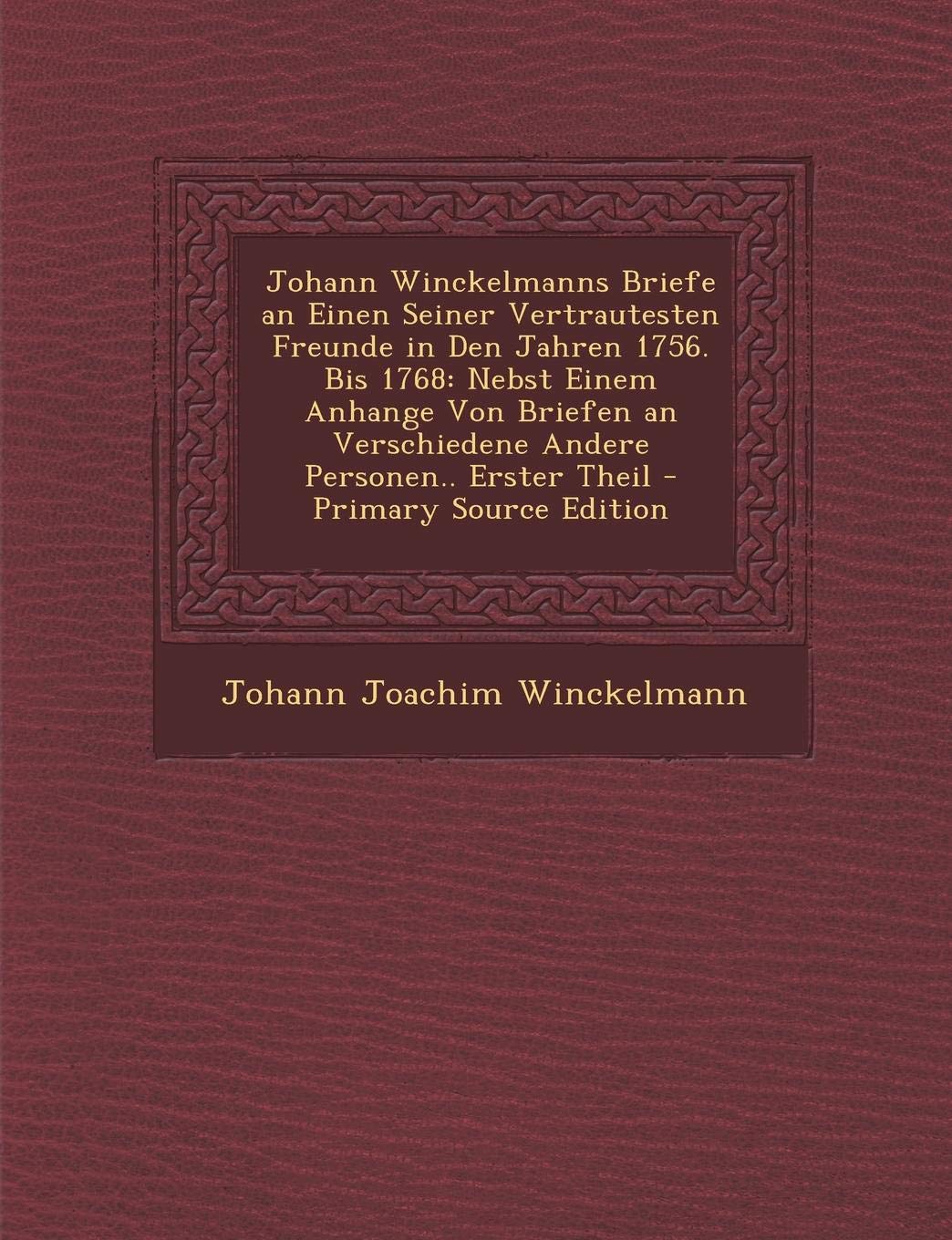 Johann Winckelmanns Briefe an Einen Seiner Vertrautesten Freunde in Den Jahren 1756. Bis 1768: Nebst Einem Anhange Von Briefen an Verschiedene Andere Memories