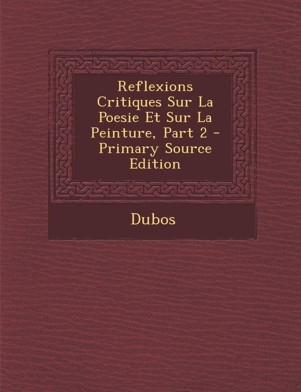 Reflexions Critiques Sur La Poesie Et Sur La Peinture, Part 2 - Primary Source Edition Film, Art & Culture