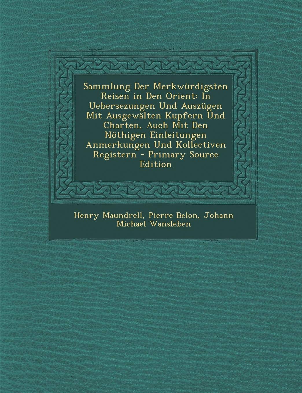 Sammlung Der Merkwurdigsten Reisen in Den Orient: In Uebersezungen Und Auszugen Mit Ausgewalten Kupfern Und Charten, Auch Mit Den Nothigen Einleitungen Anmerkungen Und Kollectiven Registern Leisure, Home & Garden