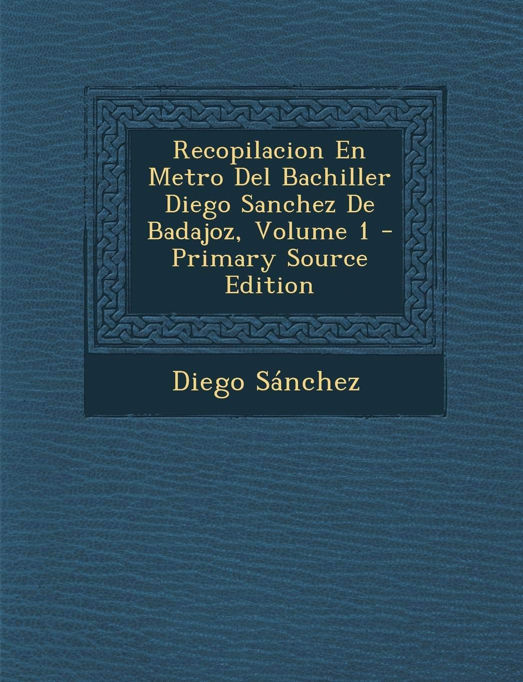 Recopilacion En Metro del Bachiller Diego Sanchez de Badajoz, Volume 1 Politics & History