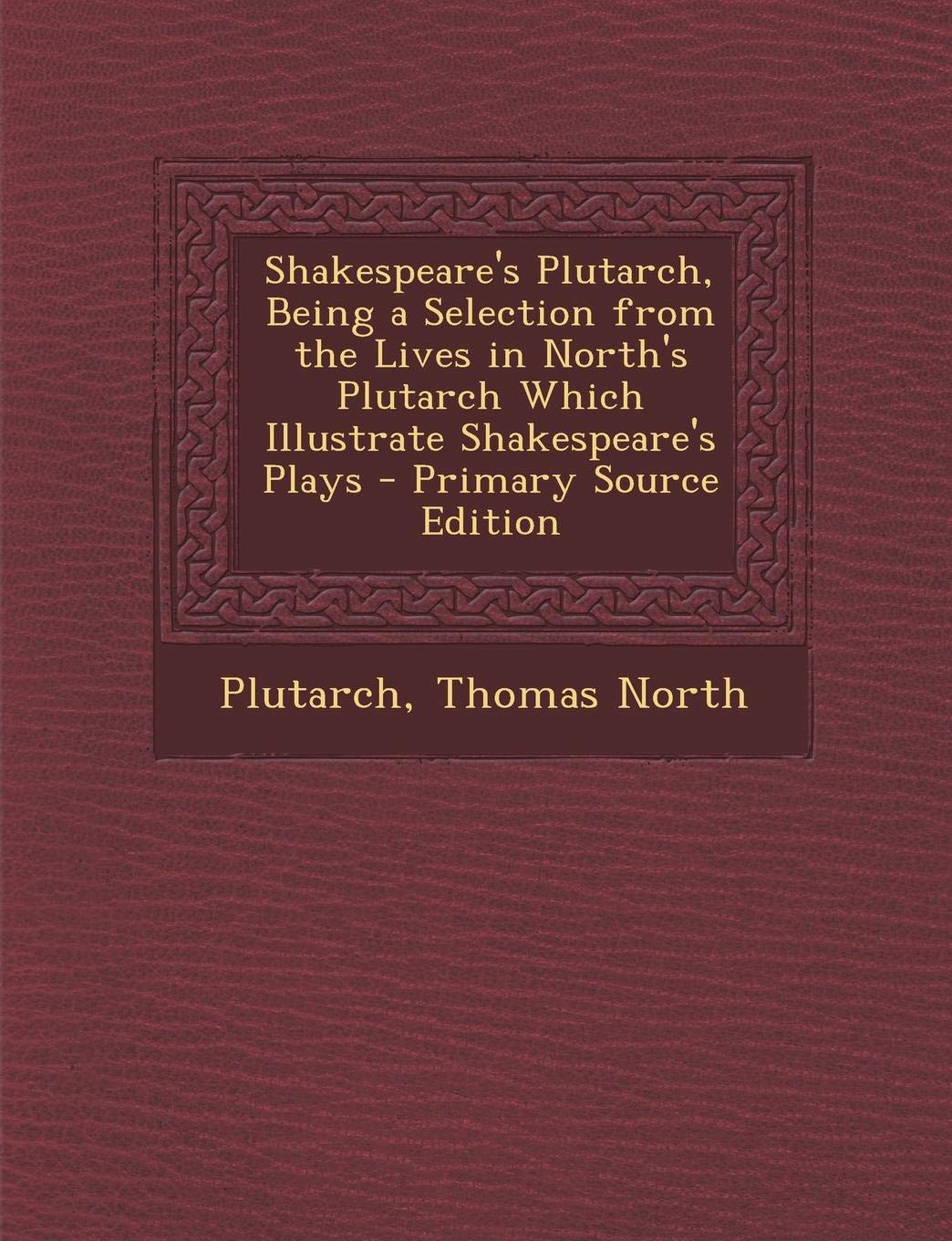 Shakespeare's Plutarch, Being a Selection from the Lives in North's Plutarch Which Illustrate Shakespeare's Plays - Primary Source Edition Drama
