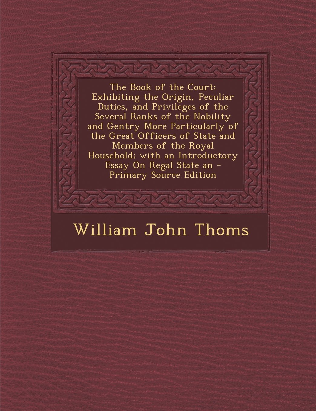 The Book of the Court: Exhibiting the Origin, Peculiar Duties, and Privileges of the Several Ranks of the Nobility and Gentry More Particular Memories