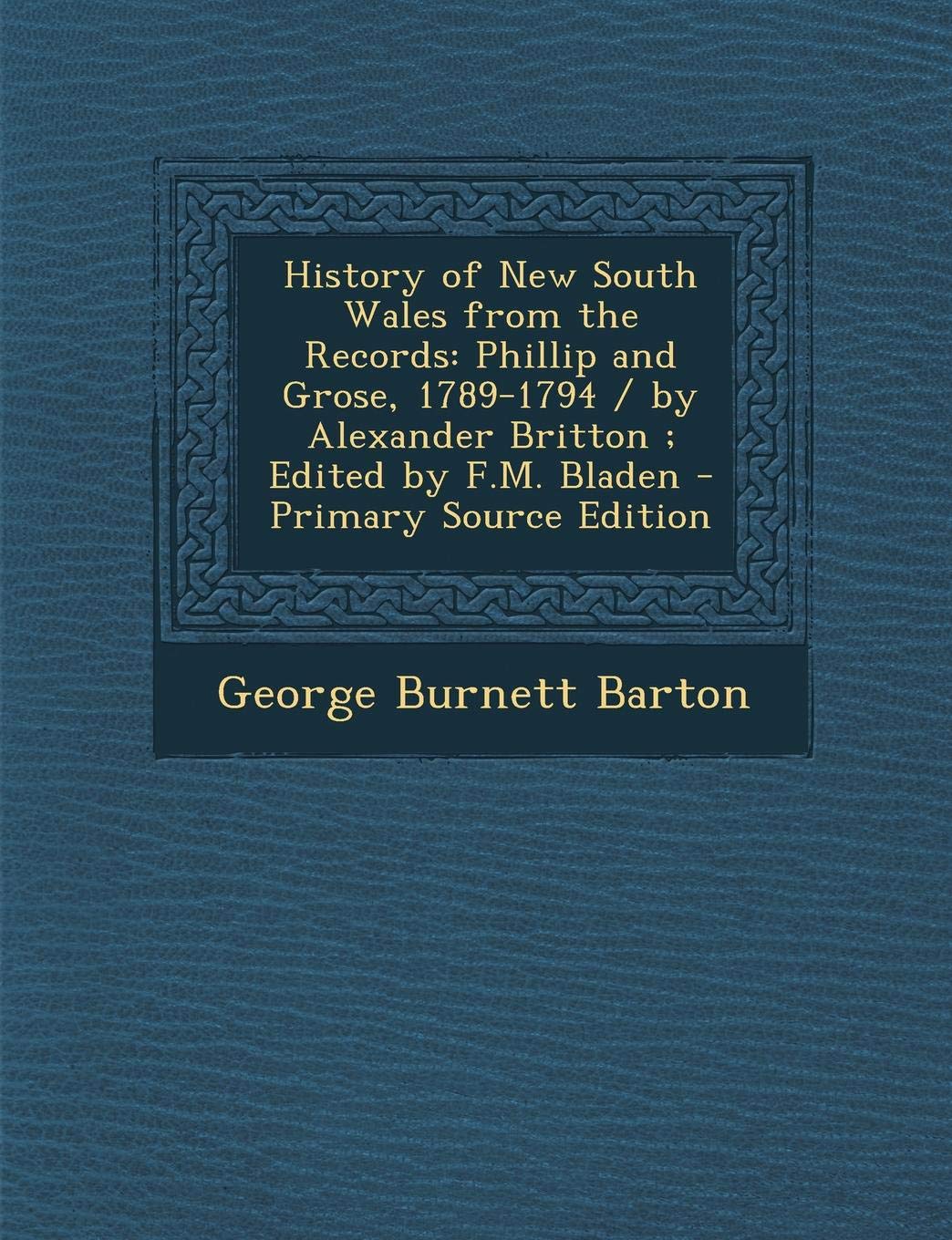 History of New South Wales from the Records: Phillip and Grose, 1789-1794 / By Alexander Britton; Edited by F.M. Bladen Politics & History