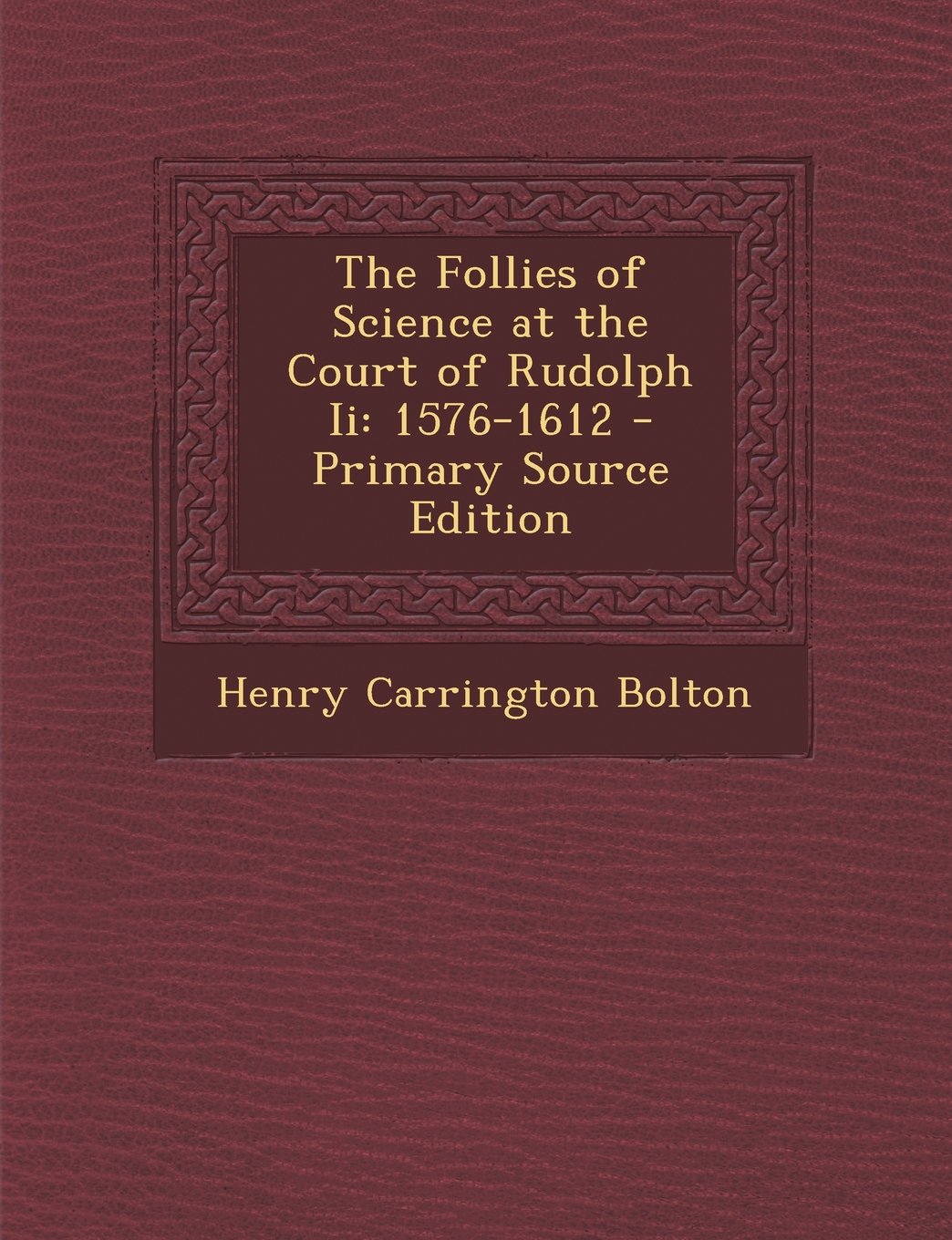 The Follies of Science at the Court of Rudolph II: 1576-1612 - Primary Source Edition Religion & Esotericism