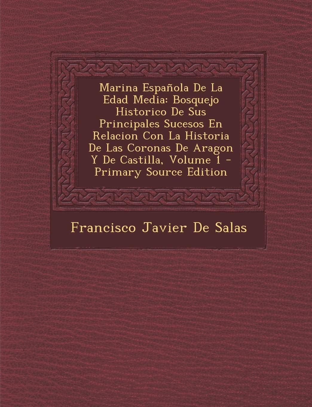 Marina Espanola de La Edad Media: Bosquejo Historico de Sus Principales Sucesos En Relacion Con La Historia de Las Coronas de Aragon y de Castilla, Volume 1 Politics & History