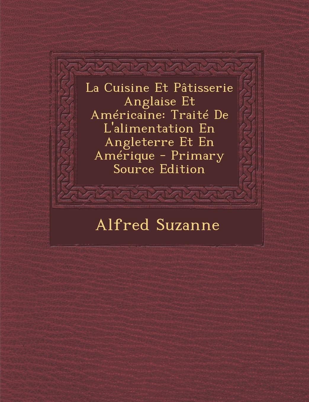 La Cuisine Et Patisserie Anglaise Et Americaine: Traite de L'Alimentation En Angleterre Et En Amerique Leisure, Home & Garden