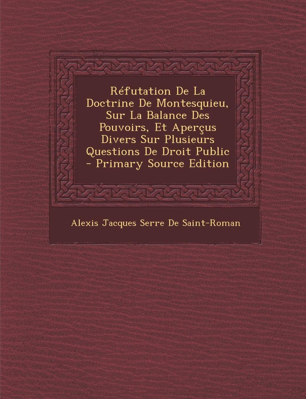 Refutation de La Doctrine de Montesquieu, Sur La Balance Des Pouvoirs, Et Apercus Divers Sur Plusieurs Questions de Droit Public Politics & History