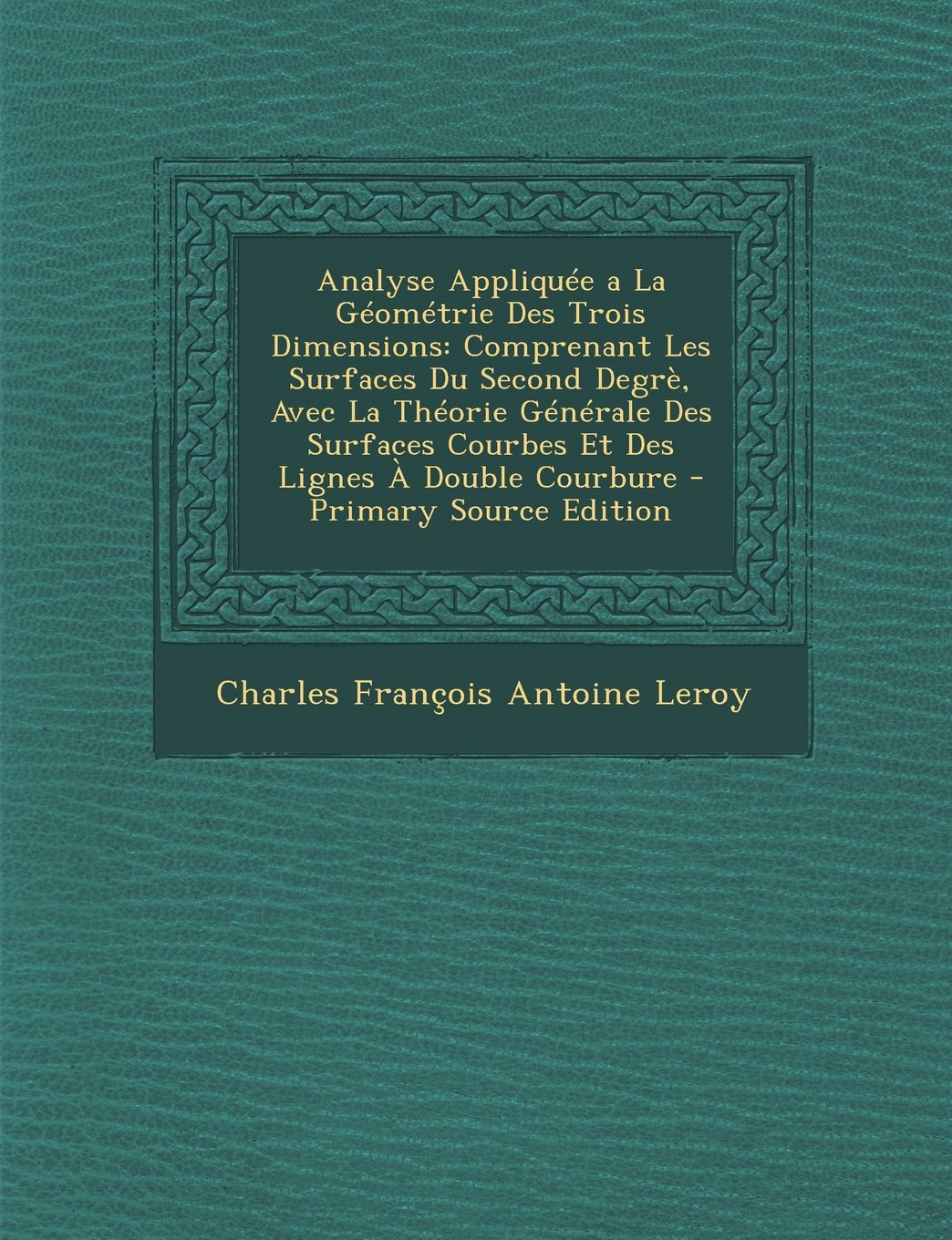 Analyse Appliquee a la Geometrie Des Trois Dimensions: Comprenant Les Surfaces Du Second Degre, Avec La Theorie Generale Des Surfaces Courbes Et Des Lignes a Double Courbure Politics & History