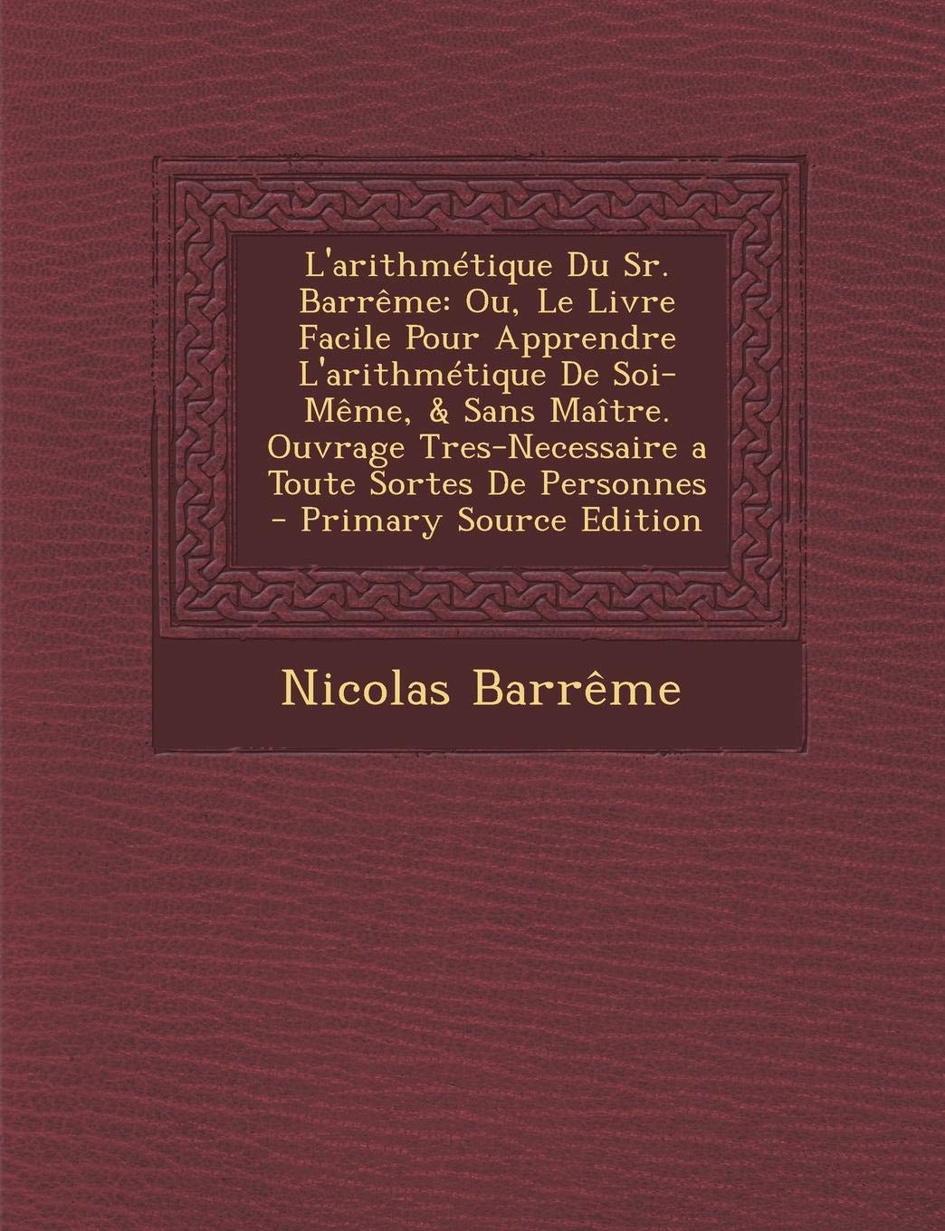 L'Arithmetique Du Sr. Barreme: Ou, Le Livre Facile Pour Apprendre L'Arithmetique de Soi-Meme, & Sans Maitre. Ouvrage Tres-Necessaire a Toute Sortes de Personnes Business, Finance & Career