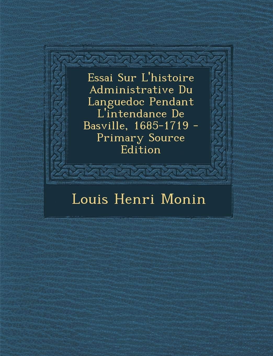 Essai Sur L'Histoire Administrative Du Languedoc Pendant L'Intendance de Basville, 1685-1719 - Primary Source Edition Business, Finance & Career