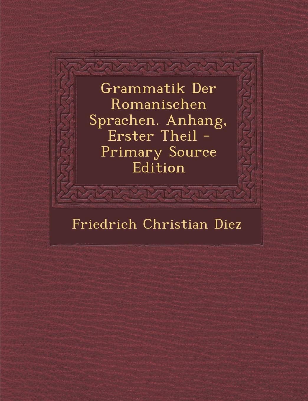 Grammatik Der Romanischen Sprachen. Anhang, Erster Theil Foreign Languages ​​& Dictionaries