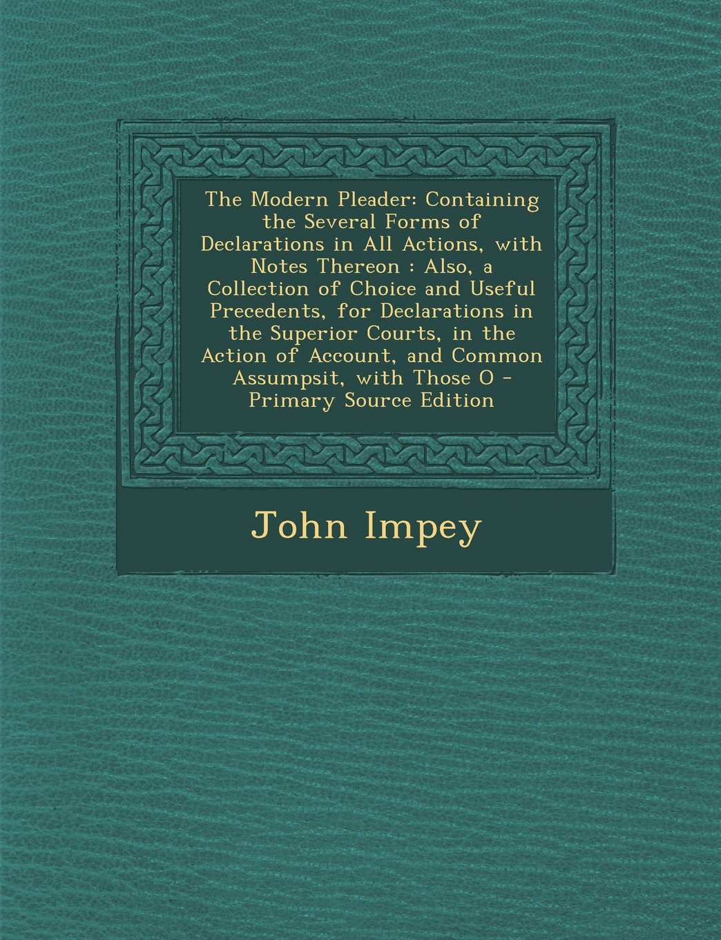 The Modern Pleader: Containing the Several Forms of Declarations in All Actions, with Notes Thereon: Also, a Collection of Choice and Useful ... Account, and Common Assumpsit, with Those O Politics & History