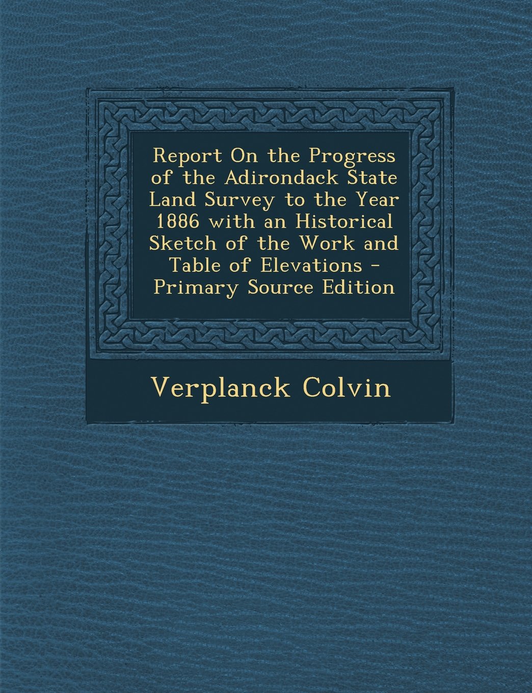 Report on the Progress of the Adirondack State Land Survey to the Year 1886 with an Historical Sketch of the Work and Table of Elevations - Primary So Politics & History