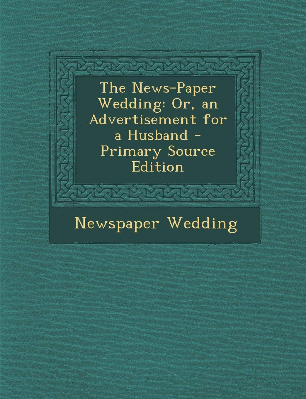 The News-Paper Wedding: Or, an Advertisement for a Husband - Primary Source Edition Politics & History