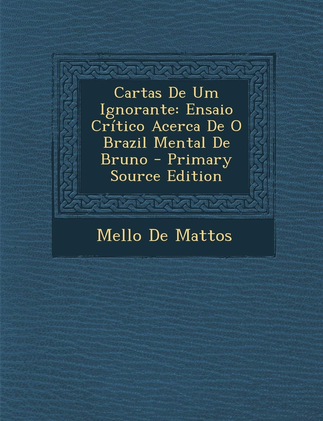 Cartas de Um Ignorante: Ensaio Critico Acerca de O Brazil Mental de Bruno - Primary Source Edition Contemporary literature