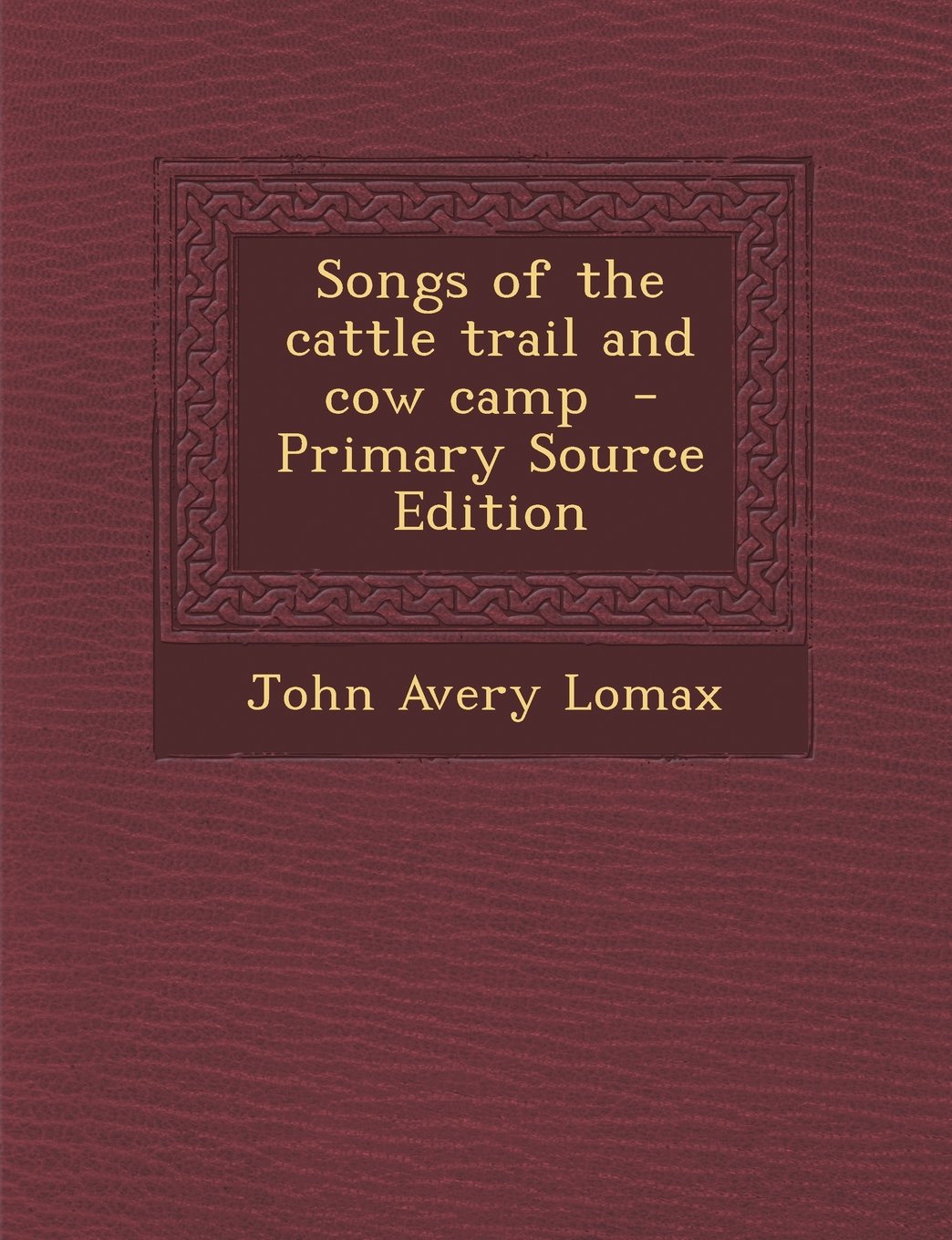 Songs of the Cattle Trail and Cow Camp - Primary Source Edition Politics & History