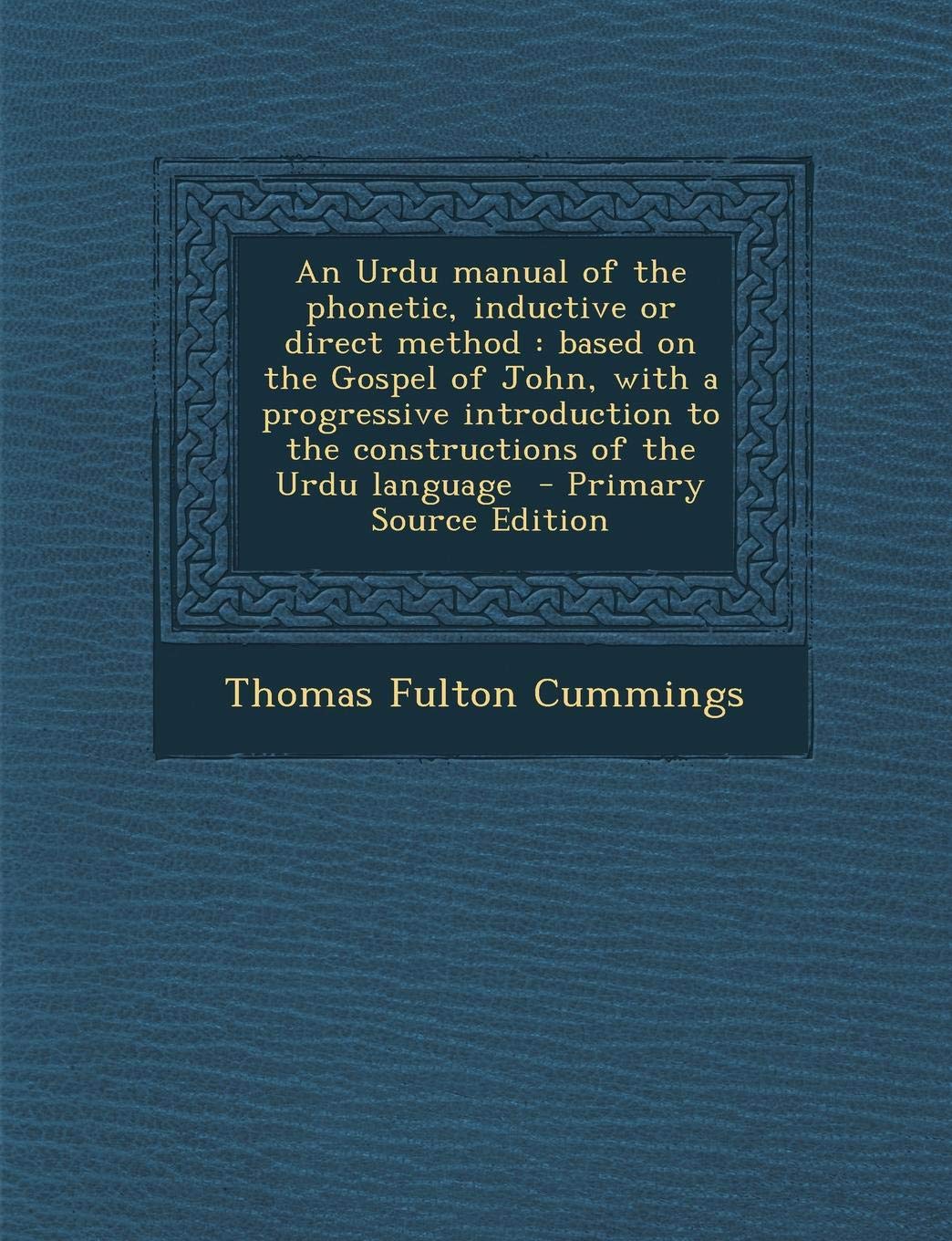 An Urdu Manual of the Phonetic, Inductive or Direct Method: Based on the Gospel of John, with a Progressive Introduction to the Constructions of the Politics & History